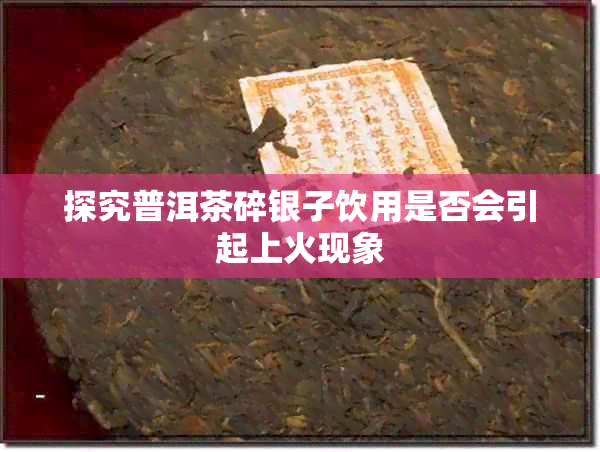 探究普洱茶碎银子饮用是否会引起上火现象