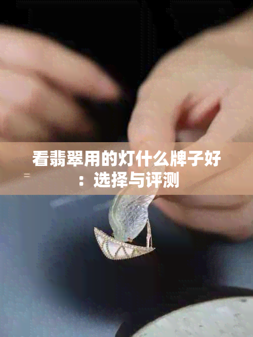 看翡翠用的灯什么牌子好：选择与评测