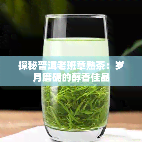 探秘普洱老班章熟茶：岁月磨砺的醇香佳品