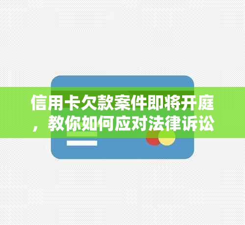 信用卡欠款案件即将开庭，教你如何应对法律诉讼