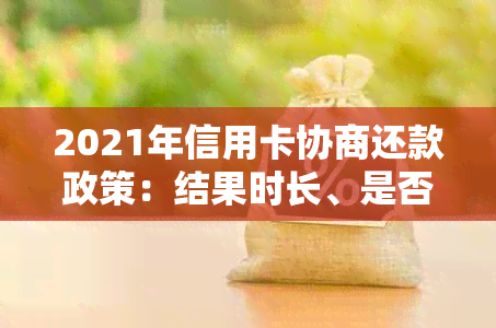 2021年信用卡协商还款政策：结果时长、是否会身停用解析-和信用卡协商还款后多久会有结果?