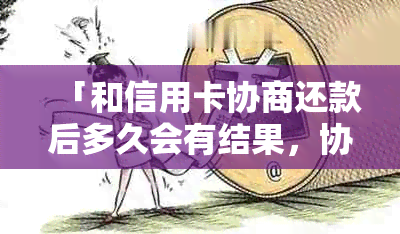 「和信用卡协商还款后多久会有结果，协商还款会影响其他信用卡使用吗」