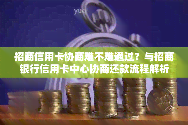 招商信用卡协商难不难通过？与招商银行信用卡中心协商还款流程解析