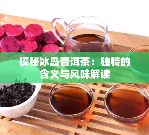 探秘冰岛普洱茶：独特的含义与风味解读