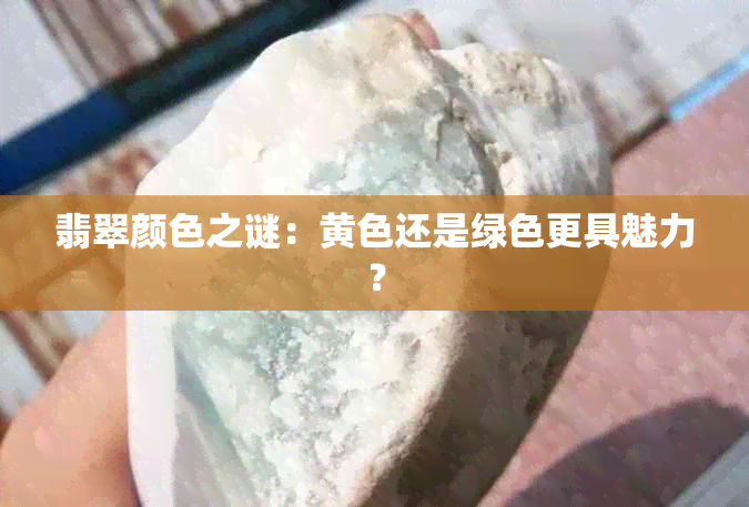 翡翠颜色之谜：黄色还是绿色更具魅力？