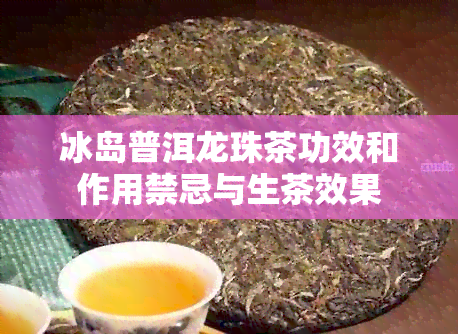 冰岛普洱龙珠茶功效和作用禁忌与生茶效果