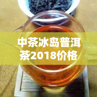 中茶冰岛普洱茶2018价格查询，中茶名山系列之冰岛茶