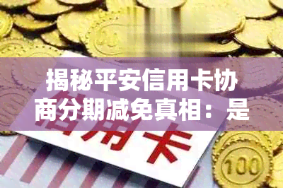 揭秘平安信用卡协商分期减免真相：是否真的存在优？