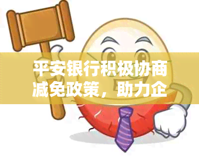 平安银行积极协商减免政策，助力企业渡过难关