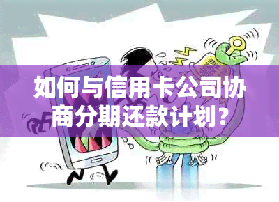 如何与信用卡公司协商分期还款计划？