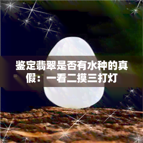 鉴定翡翠是否有水种的真假：一看二摸三打灯