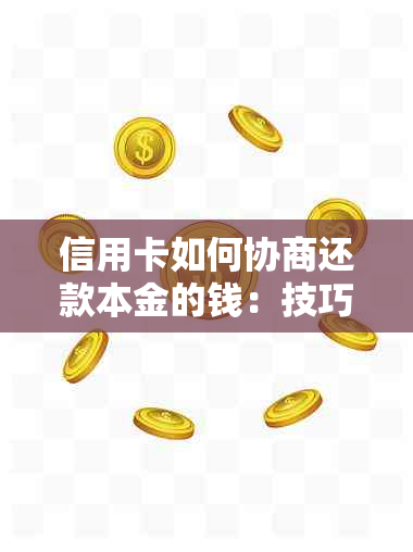 信用卡如何协商还款本金的钱：技巧与步骤