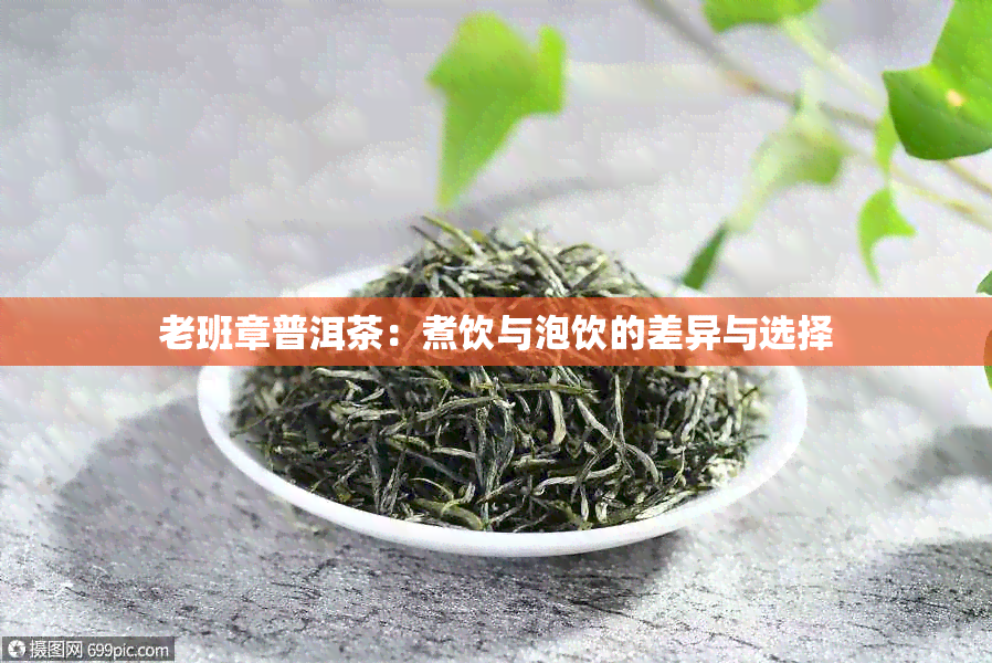 老班章普洱茶：煮饮与泡饮的差异与选择