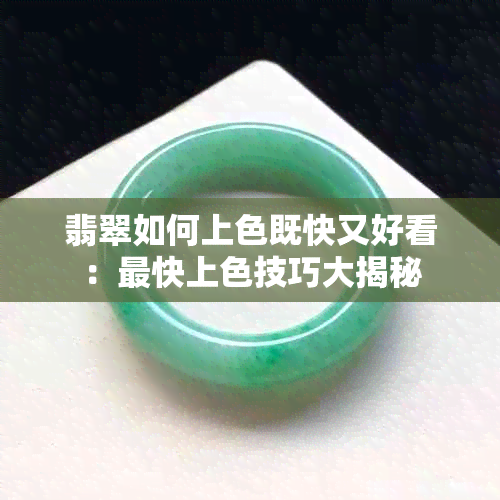 翡翠如何上色既快又好看：最快上色技巧大揭秘