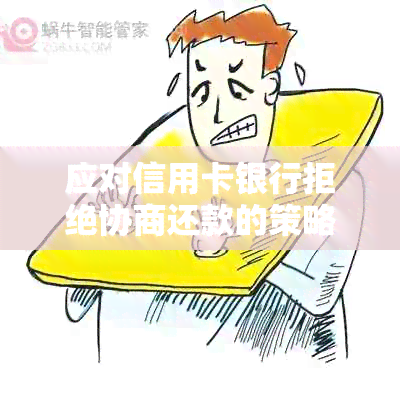 应对信用卡银行拒绝协商还款的策略与途径