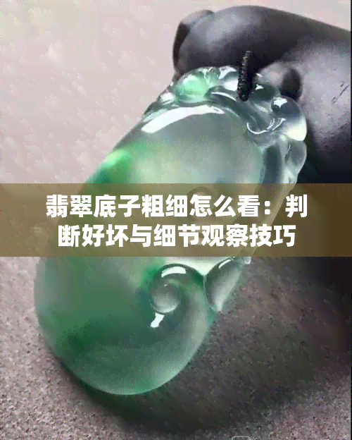 翡翠底子粗细怎么看：判断好坏与细节观察技巧