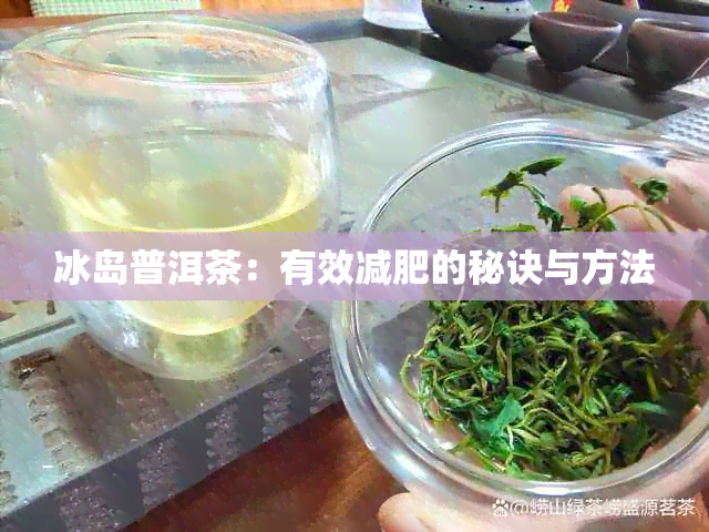 冰岛普洱茶：有效减肥的秘诀与方法