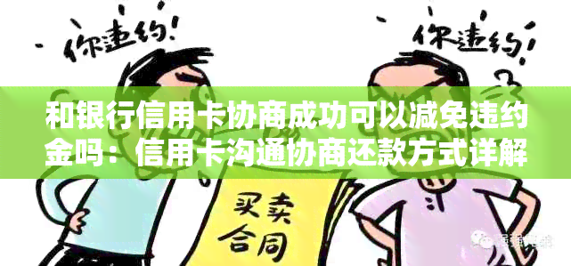 和银行信用卡协商成功可以减免违约金吗：信用卡沟通协商还款方式详解