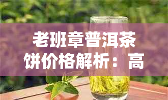 老班章普洱茶饼价格解析：高品质茶叶的市场行情