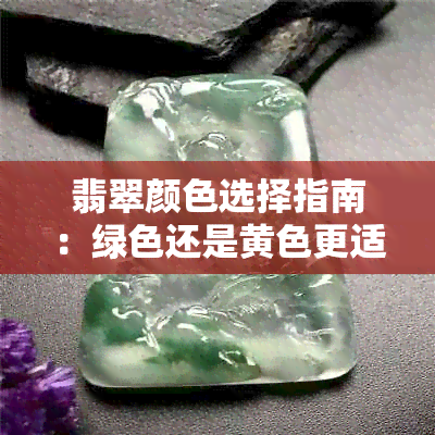 翡翠颜色选择指南：绿色还是黄色更适合你？