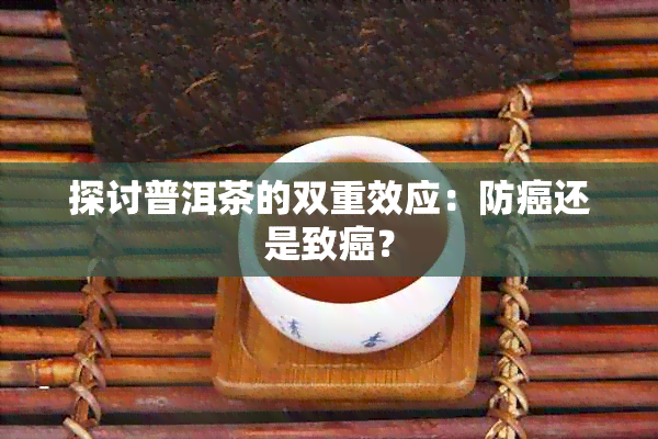 探讨普洱茶的双重效应：防癌还是致癌？