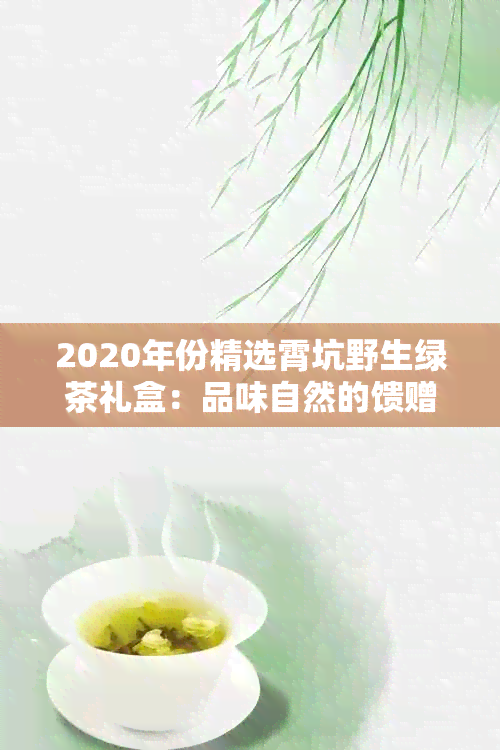 2020年份精选霄坑野生绿茶礼盒：品味自然的馈赠