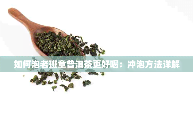 如何泡老班章普洱茶更好喝：冲泡方法详解