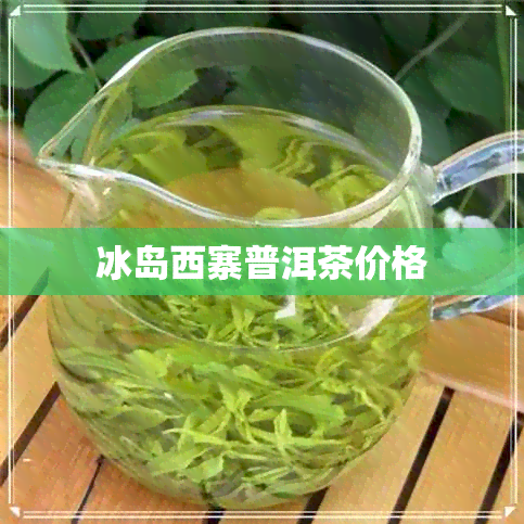 冰岛西寨普洱茶价格