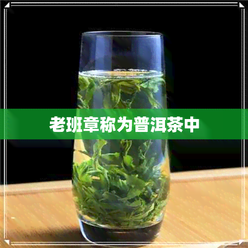 老班章称为普洱茶中