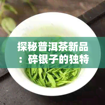 探秘普洱茶新品：碎银子的独特特点