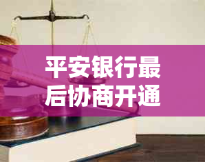 平安银行最后协商开通还本金通道指南及贷款减免政策