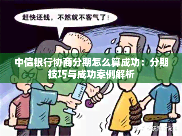 中信银行协商分期怎么算成功：分期技巧与成功案例解析