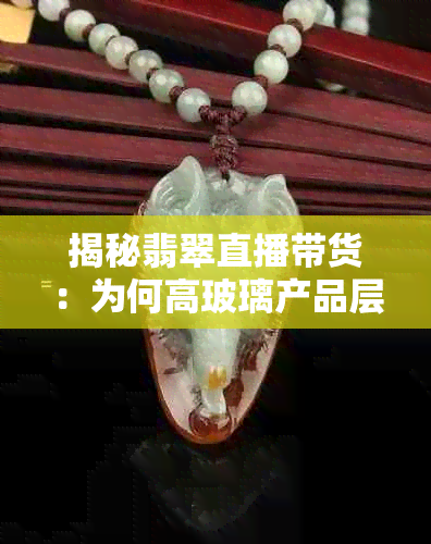 揭秘翡翠直播带货：为何高玻璃产品层出不穷？