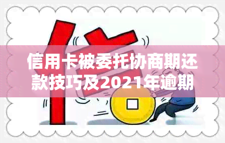 信用卡被委托协商期还款技巧及2021年逾期协商方法