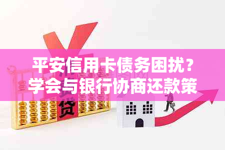 平安信用卡债务困扰？学会与银行协商还款策略