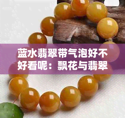 蓝水翡翠带气泡好不好看呢：飘花与翡翠的蓝水特点分析