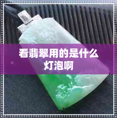 看翡翠用的是什么灯泡啊