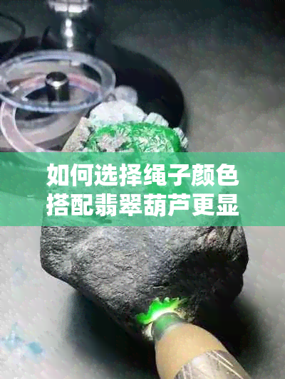 如何选择绳子颜色搭配翡翠葫芦更显优雅韵味