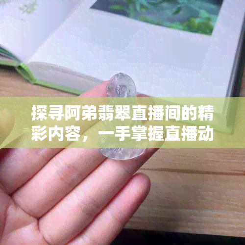 探寻阿弟翡翠直播间的精彩内容，一手掌握直播动态