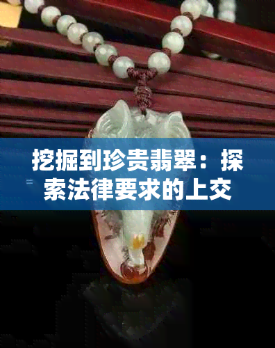 挖掘到珍贵翡翠：探索法律要求的上交规定