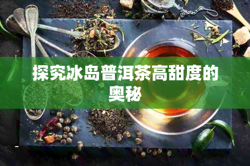 探究冰岛普洱茶高甜度的奥秘