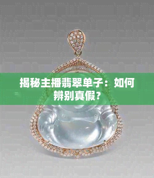 揭秘主播翡翠单子：如何辨别真假？