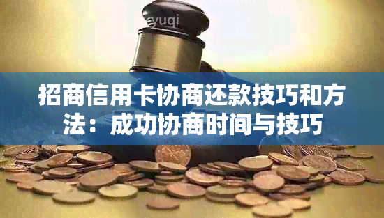 招商信用卡协商还款技巧和方法：成功协商时间与技巧