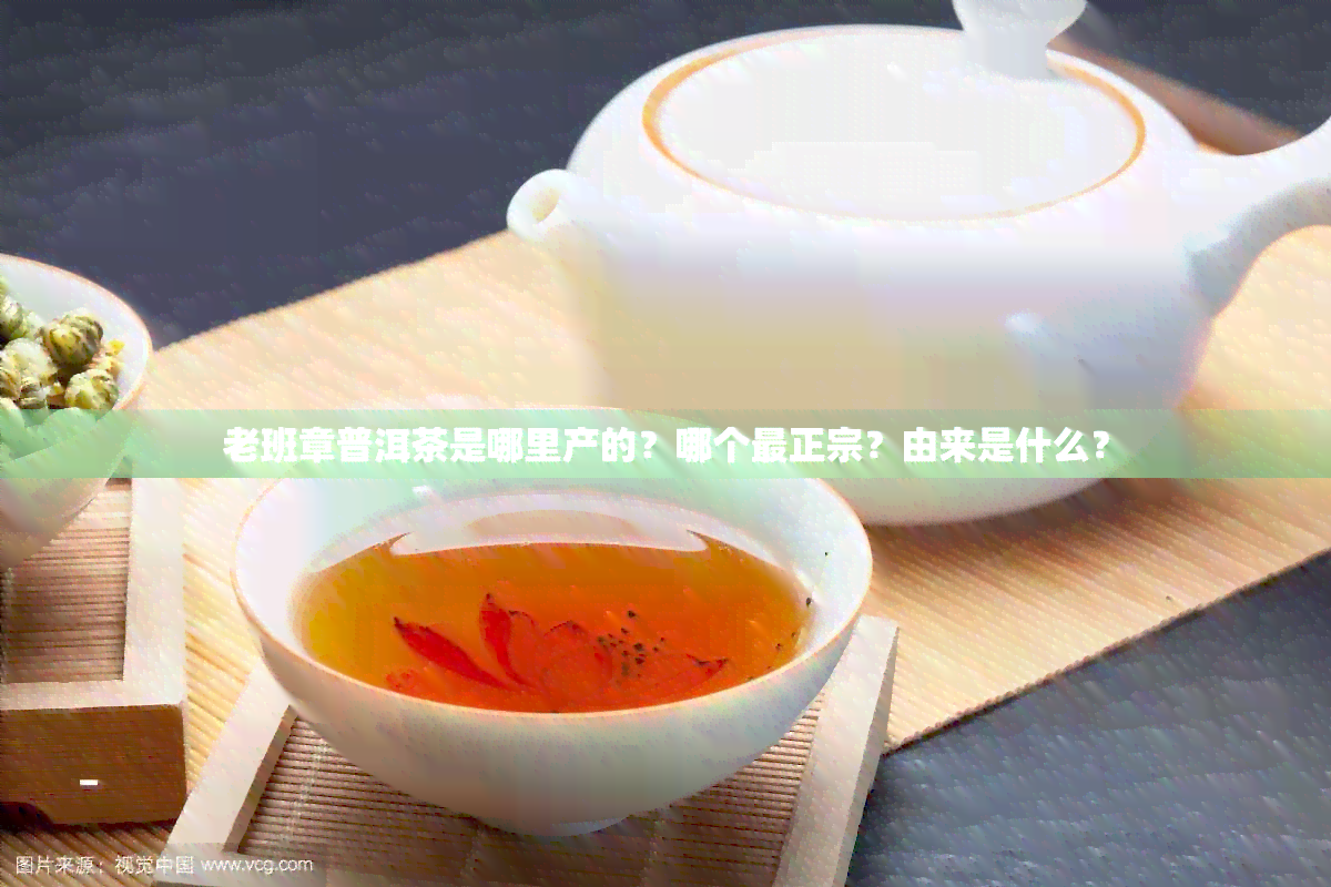 老班章普洱茶是哪里产的？哪个最正宗？由来是什么？