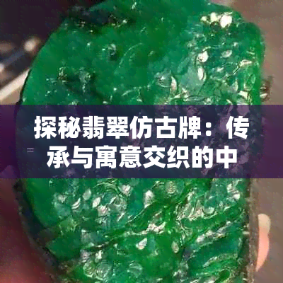 探秘翡翠仿古牌：传承与寓意交织的中华美德象征