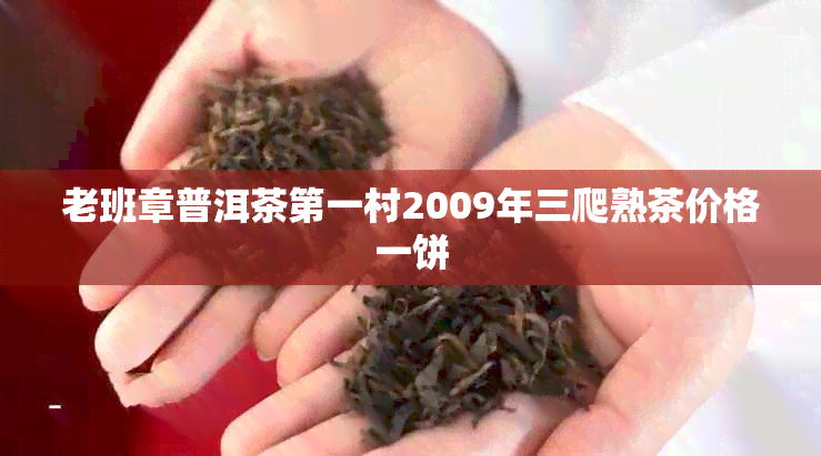 老班章普洱茶之一村2009年三爬熟茶价格一饼