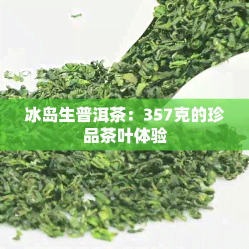 冰岛生普洱茶：357克的珍品茶叶体验