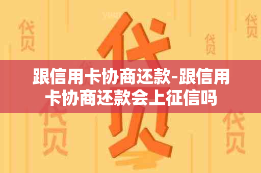 跟信用卡协商还款-跟信用卡协商还款会上吗