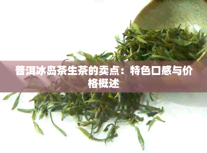 普洱冰岛茶生茶的卖点：特色口感与价格概述