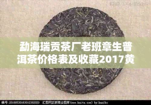 勐海瑞贡茶厂老班章生普洱茶价格表及收藏2017黄金饼